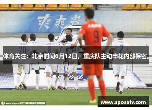 体育关注：北京时间6月12日，重庆队主动申花内部保密。
